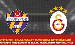 EYÜPSPOR - GALATASARAY MAÇI CANLI YAYIN BİLGİLERİ: Saat Kaçta, Hangi Kanalda, Ne Zaman,  Hakemleri Kim, Muhtemel 11'ler