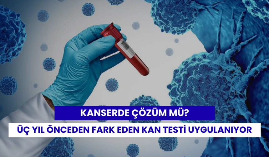Kanseri üç yıl önceden fark eden kan testleri deneme aşamasında